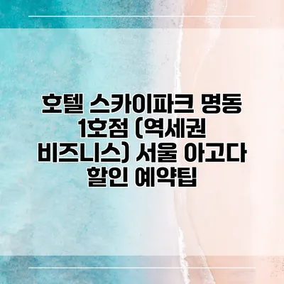 호텔 스카이파크 명동 1호점 (역세권 비즈니스) 서울 아고다 할인 예약팁