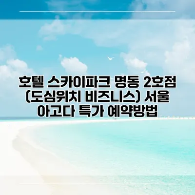 호텔 스카이파크 명동 2호점 (도심위치 비즈니스) 서울 아고다 특가 예약방법