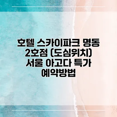 호텔 스카이파크 명동 2호점 (도심위치) 서울 아고다 특가 예약방법