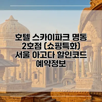 호텔 스카이파크 명동 2호점 (쇼핑특화) 서울 아고다 할인코드 예약정보