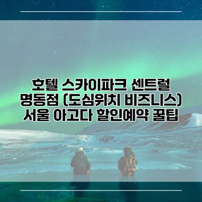 호텔 스카이파크 센트럴 명동점 (도심위치 비즈니스) 서울 아고다 할인예약 꿀팁