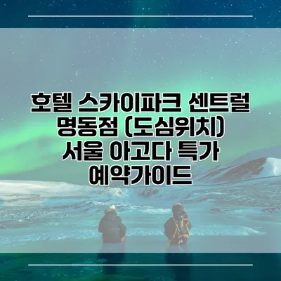 호텔 스카이파크 센트럴 명동점 (도심위치) 서울 아고다 특가 예약가이드