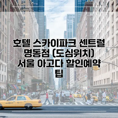 호텔 스카이파크 센트럴 명동점 (도심위치) 서울 아고다 할인예약 팁