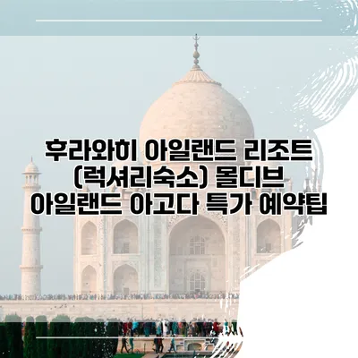 후라와히 아일랜드 리조트 (럭셔리숙소) 몰디브 아일랜드 아고다 특가 예약팁