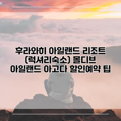 후라와히 아일랜드 리조트 (럭셔리숙소) 몰디브 아일랜드 아고다 할인예약 팁