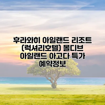 후라와히 아일랜드 리조트 (럭셔리호텔) 몰디브 아일랜드 아고다 특가 예약정보