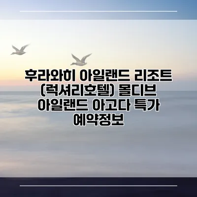 후라와히 아일랜드 리조트 (럭셔리호텔) 몰디브 아일랜드 아고다 특가 예약정보
