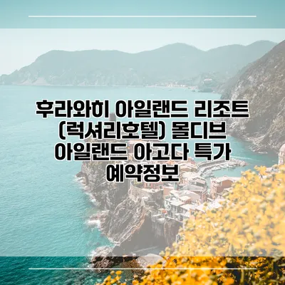 후라와히 아일랜드 리조트 (럭셔리호텔) 몰디브 아일랜드 아고다 특가 예약정보