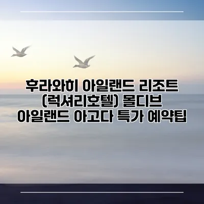 후라와히 아일랜드 리조트 (럭셔리호텔) 몰디브 아일랜드 아고다 특가 예약팁