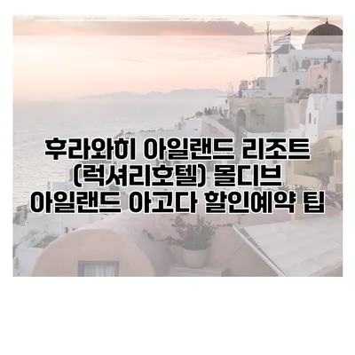후라와히 아일랜드 리조트 (럭셔리호텔) 몰디브 아일랜드 아고다 할인예약 팁