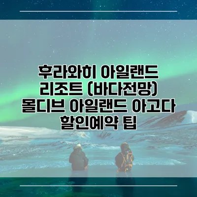 후라와히 아일랜드 리조트 (바다전망) 몰디브 아일랜드 아고다 할인예약 팁