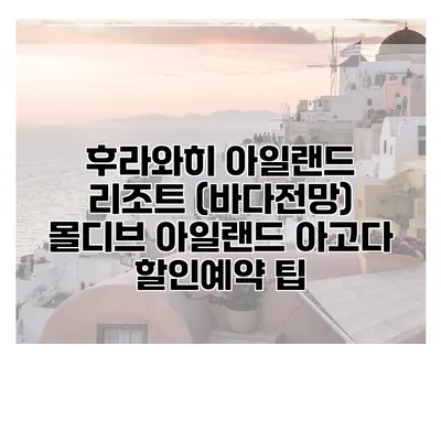 후라와히 아일랜드 리조트 (바다전망) 몰디브 아일랜드 아고다 할인예약 팁