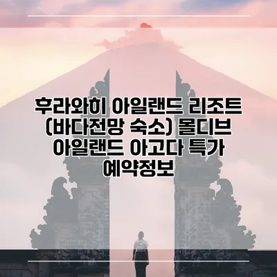 후라와히 아일랜드 리조트 (바다전망 숙소) 몰디브 아일랜드 아고다 특가 예약정보