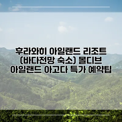후라와히 아일랜드 리조트 (바다전망 숙소) 몰디브 아일랜드 아고다 특가 예약팁