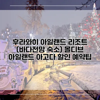 후라와히 아일랜드 리조트 (바다전망 숙소) 몰디브 아일랜드 아고다 할인 예약팁